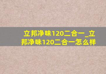 立邦净味120二合一_立邦净味120二合一怎么样