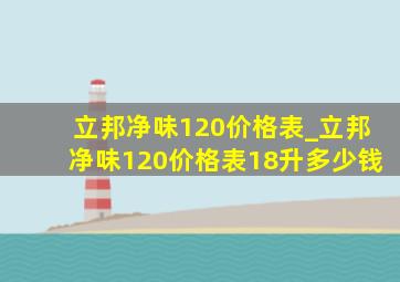 立邦净味120价格表_立邦净味120价格表18升多少钱