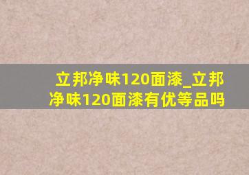 立邦净味120面漆_立邦净味120面漆有优等品吗