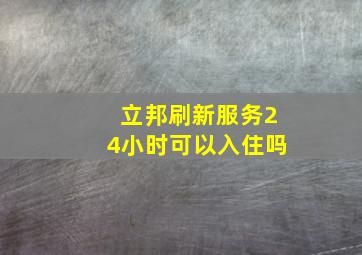 立邦刷新服务24小时可以入住吗