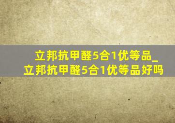 立邦抗甲醛5合1优等品_立邦抗甲醛5合1优等品好吗