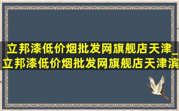 立邦漆(低价烟批发网)旗舰店天津_立邦漆(低价烟批发网)旗舰店天津滨海新区