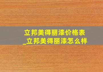 立邦美得丽漆价格表_立邦美得丽漆怎么样