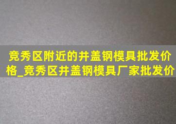 竞秀区附近的井盖钢模具批发价格_竞秀区井盖钢模具厂家批发价