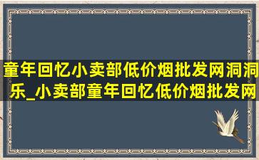 童年回忆小卖部(低价烟批发网)洞洞乐_小卖部童年回忆(低价烟批发网)洞洞乐