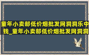 童年小卖部(低价烟批发网)洞洞乐中钱_童年小卖部(低价烟批发网)洞洞乐