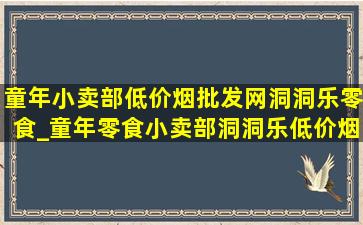 童年小卖部(低价烟批发网)洞洞乐零食_童年零食小卖部洞洞乐(低价烟批发网)