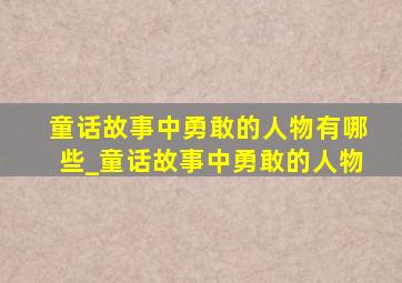 童话故事中勇敢的人物有哪些_童话故事中勇敢的人物