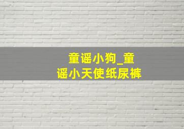 童谣小狗_童谣小天使纸尿裤