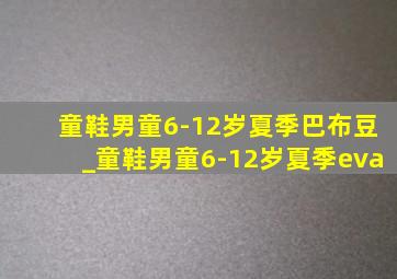 童鞋男童6-12岁夏季巴布豆_童鞋男童6-12岁夏季eva