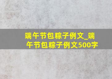 端午节包粽子例文_端午节包粽子例文500字