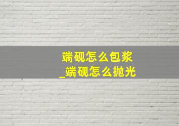 端砚怎么包浆_端砚怎么抛光