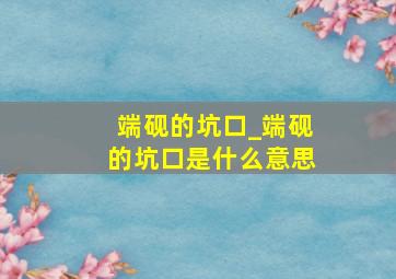 端砚的坑口_端砚的坑口是什么意思