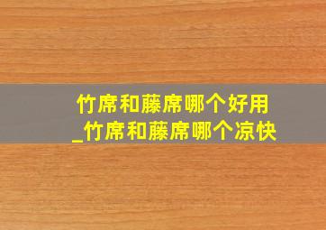 竹席和藤席哪个好用_竹席和藤席哪个凉快