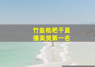 竹盐枇杷干直播卖货第一名