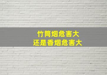 竹筒烟危害大还是香烟危害大