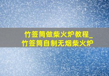 竹签筒做柴火炉教程_竹签筒自制无烟柴火炉