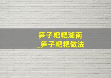 笋子粑粑湖南_笋子粑粑做法