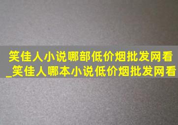 笑佳人小说哪部(低价烟批发网)看_笑佳人哪本小说(低价烟批发网)看