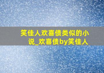 笑佳人欢喜债类似的小说_欢喜债by笑佳人