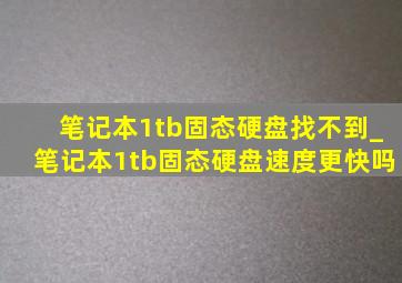 笔记本1tb固态硬盘找不到_笔记本1tb固态硬盘速度更快吗