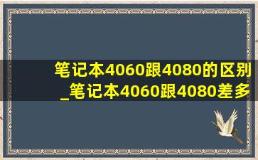 笔记本4060跟4080的区别_笔记本4060跟4080差多少