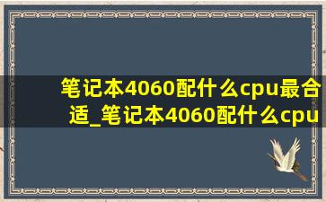 笔记本4060配什么cpu最合适_笔记本4060配什么cpu