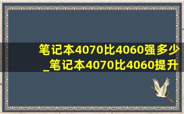 笔记本4070比4060强多少_笔记本4070比4060提升多少