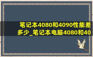 笔记本4080和4090性能差多少_笔记本电脑4080和4090性能区别