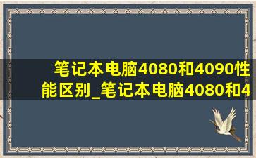 笔记本电脑4080和4090性能区别_笔记本电脑4080和4090对比