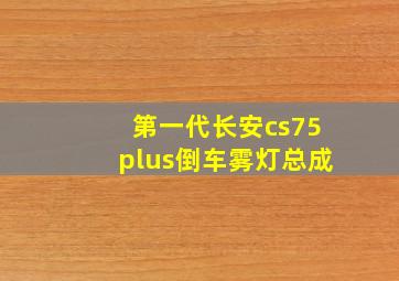 第一代长安cs75plus倒车雾灯总成