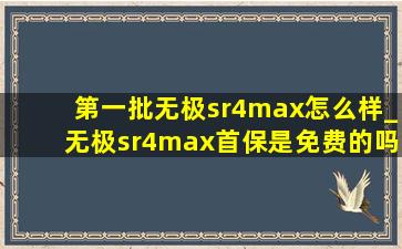 第一批无极sr4max怎么样_无极sr4max首保是免费的吗