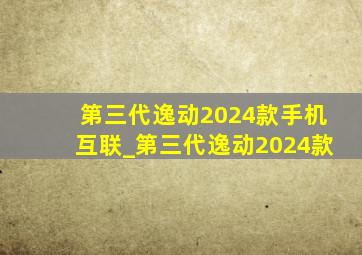 第三代逸动2024款手机互联_第三代逸动2024款