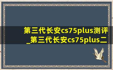 第三代长安cs75plus测评_第三代长安cs75plus二手