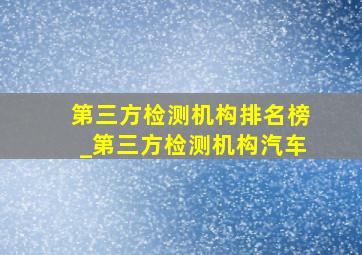 第三方检测机构排名榜_第三方检测机构汽车