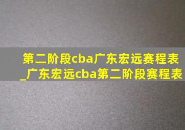 第二阶段cba广东宏远赛程表_广东宏远cba第二阶段赛程表