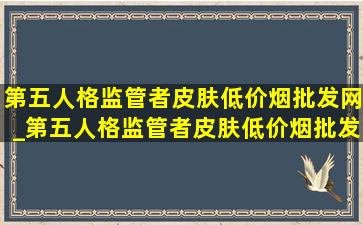 第五人格监管者皮肤(低价烟批发网)_第五人格监管者皮肤(低价烟批发网)大全