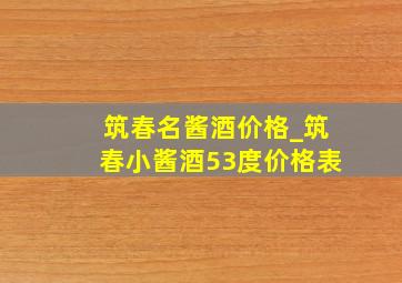 筑春名酱酒价格_筑春小酱酒53度价格表