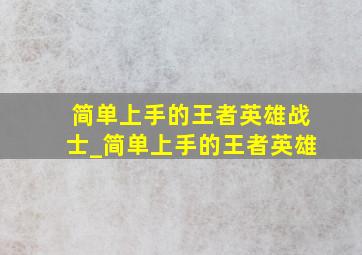 简单上手的王者英雄战士_简单上手的王者英雄