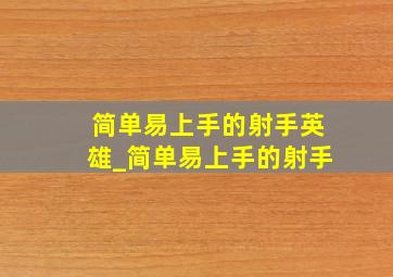 简单易上手的射手英雄_简单易上手的射手