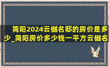 简阳2024云樾名邸的房价是多少_简阳房价多少钱一平方云樾名邸