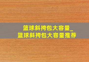 篮球斜挎包大容量_篮球斜挎包大容量推荐