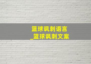 篮球讽刺语言_篮球讽刺文案