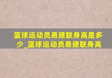 篮球运动员易建联身高是多少_篮球运动员易建联身高