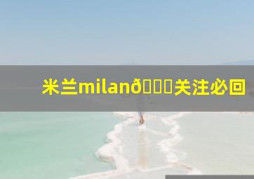 米兰milan💋关注必回