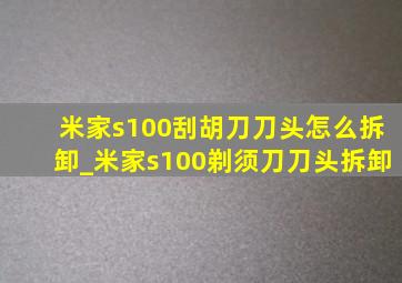 米家s100刮胡刀刀头怎么拆卸_米家s100剃须刀刀头拆卸