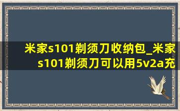 米家s101剃须刀收纳包_米家s101剃须刀可以用5v2a充电吗