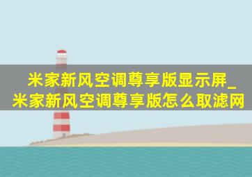 米家新风空调尊享版显示屏_米家新风空调尊享版怎么取滤网