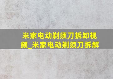 米家电动剃须刀拆卸视频_米家电动剃须刀拆解