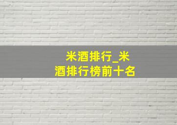 米酒排行_米酒排行榜前十名